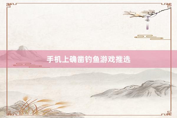手机上确凿钓鱼游戏推选